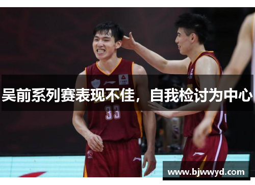 吴前系列赛表现不佳，自我检讨为中心