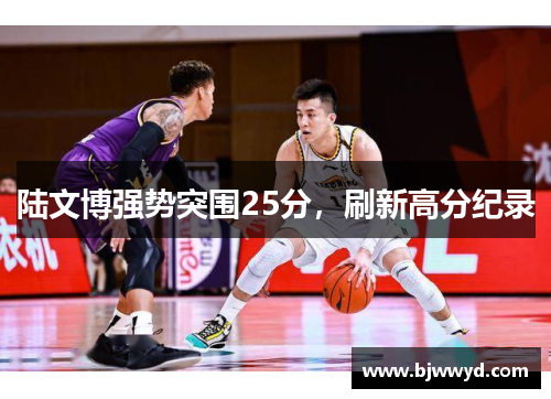 陆文博强势突围25分，刷新高分纪录