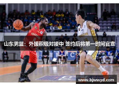 山东男篮：外援积极对接中 签约后将第一时间官宣